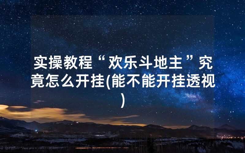 实操教程“欢乐斗地主”究竟怎么开挂(能不能开挂透视)