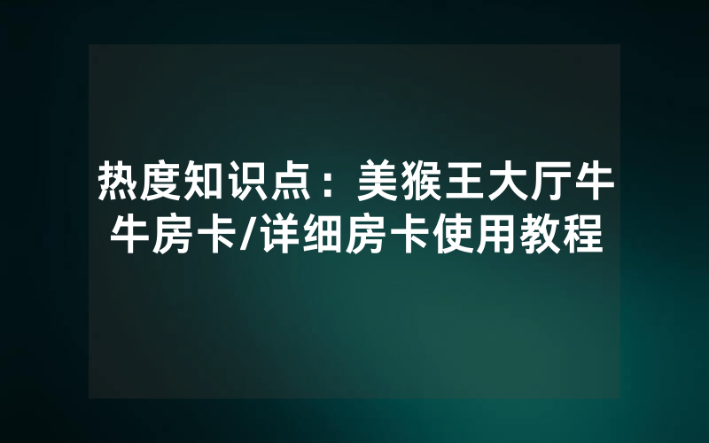 热度知识点：美猴王大厅牛牛房卡/详细房卡使用教程