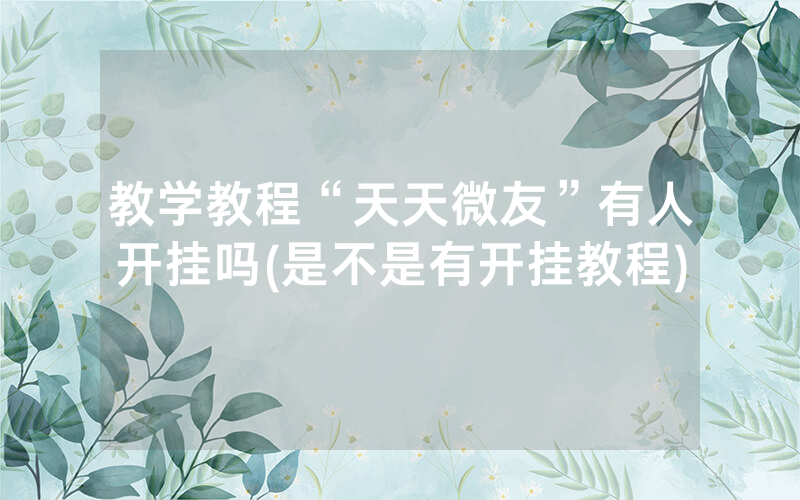 教学教程“天天微友”有人开挂吗(是不是有开挂教程)