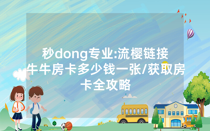 秒dong专业:流樱链接牛牛房卡多少钱一张/获取房卡全攻略