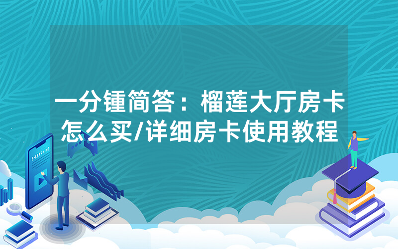 一分锺简答：榴莲大厅房卡怎么买/详细房卡使用教程