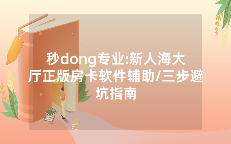 秒dong专业:新人海大厅正版房卡软件辅助/三步避坑指南