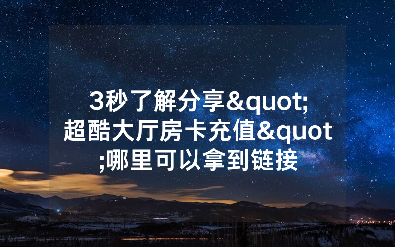 3秒了解分享"超酷大厅房卡充值"哪里可以拿到链接