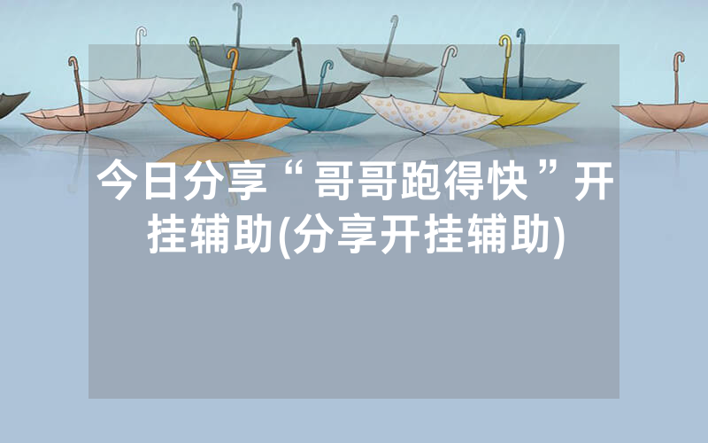 今日分享“哥哥跑得快”开挂辅助(分享开挂辅助)