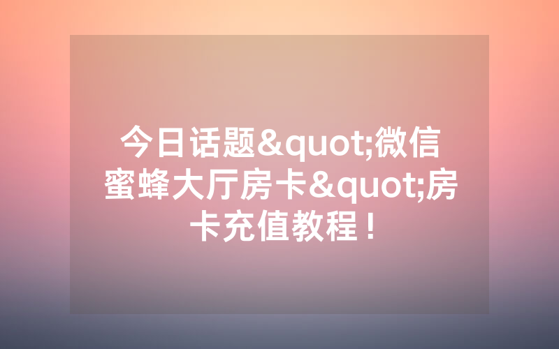 今日话题"微信蜜蜂大厅房卡"房卡充值教程！