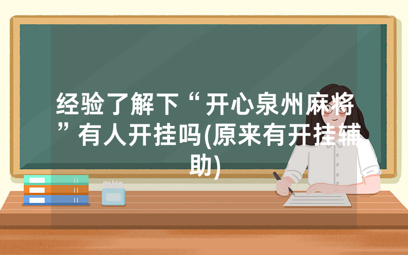 经验了解下“开心泉州麻将”有人开挂吗(原来有开挂辅助)