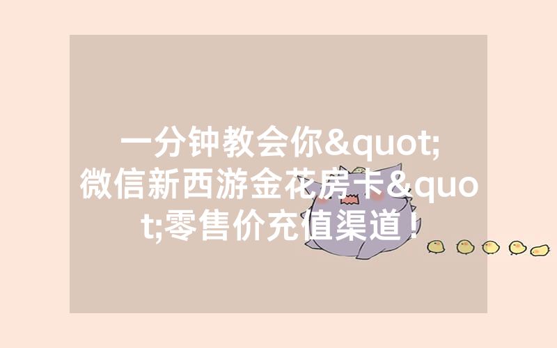 一分钟教会你"微信新西游金花房卡"零售价充值渠道！