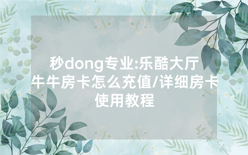 秒dong专业:乐酷大厅牛牛房卡怎么充值/详细房卡使用教程