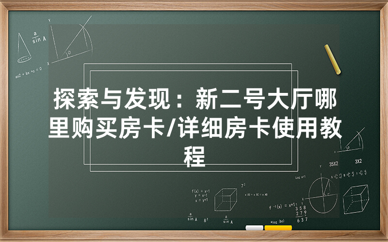 探索与发现：新二号大厅哪里购买房卡/详细房卡使用教程