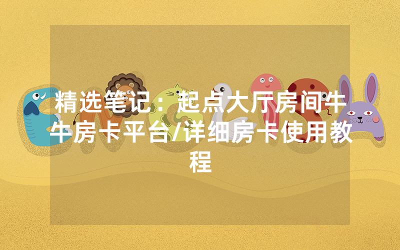 精选笔记：起点大厅房间牛牛房卡平台/详细房卡使用教程
