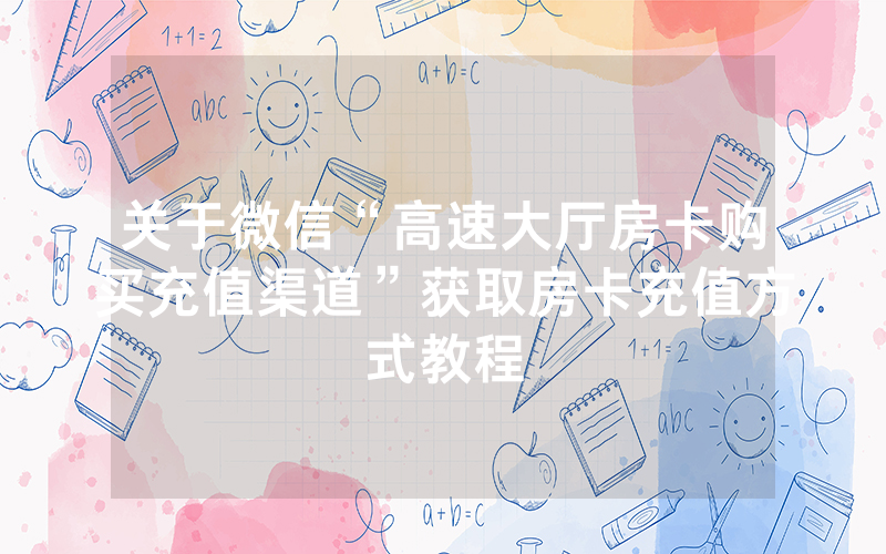 关于微信“高速大厅房卡购买充值渠道”获取房卡充值方式教程