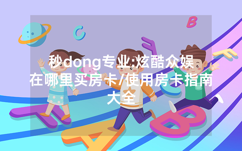 秒dong专业:炫酷众娱在哪里买房卡/使用房卡指南大全