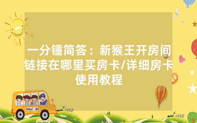 一分锺简答：新猴王开房间链接在哪里买房卡/详细房卡使用教程
