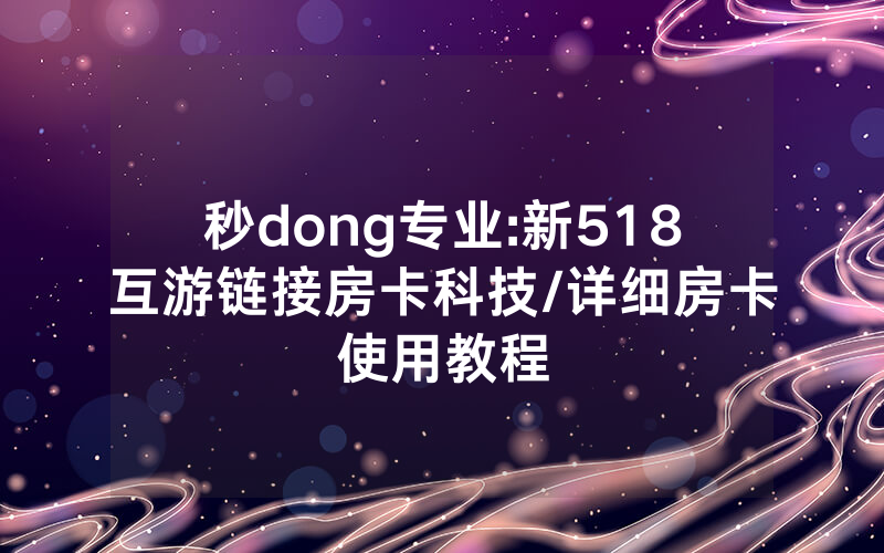 秒dong专业:新518互游链接房卡科技/详细房卡使用教程