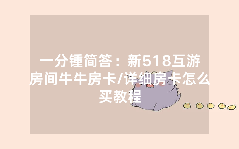 一分锺简答：新518互游房间牛牛房卡/详细房卡怎么买教程