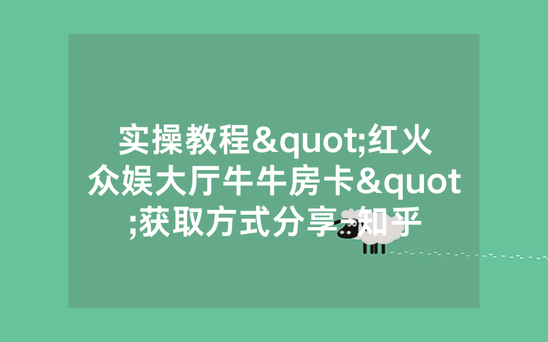 实操教程"红火众娱大厅牛牛房卡"获取方式分享-知乎