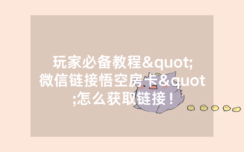 玩家必备教程"微信链接悟空房卡"怎么获取链接！