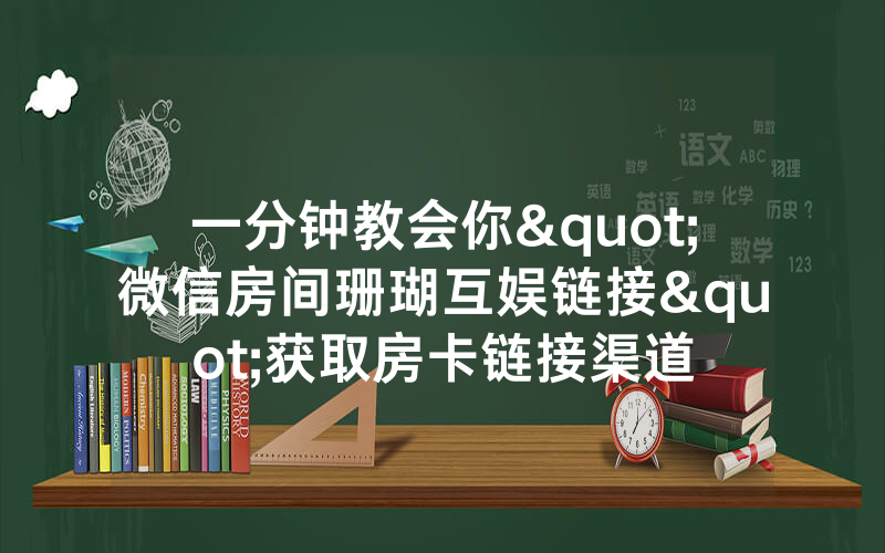 一分钟教会你"微信房间珊瑚互娱链接"获取房卡链接渠道