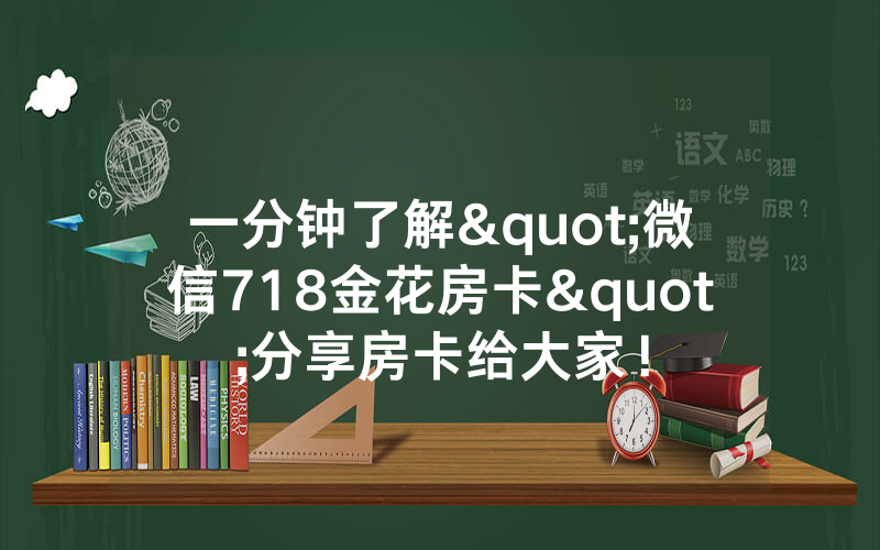 一分钟了解"微信718金花房卡"分享房卡给大家！