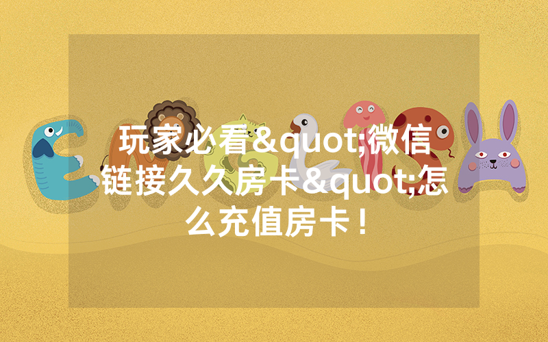 玩家必看"微信链接久久房卡"怎么充值房卡！