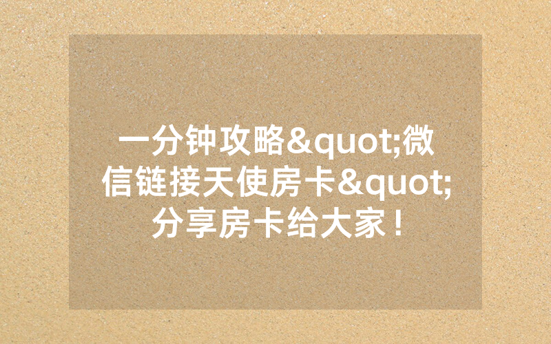 一分钟攻略"微信链接天使房卡"分享房卡给大家！