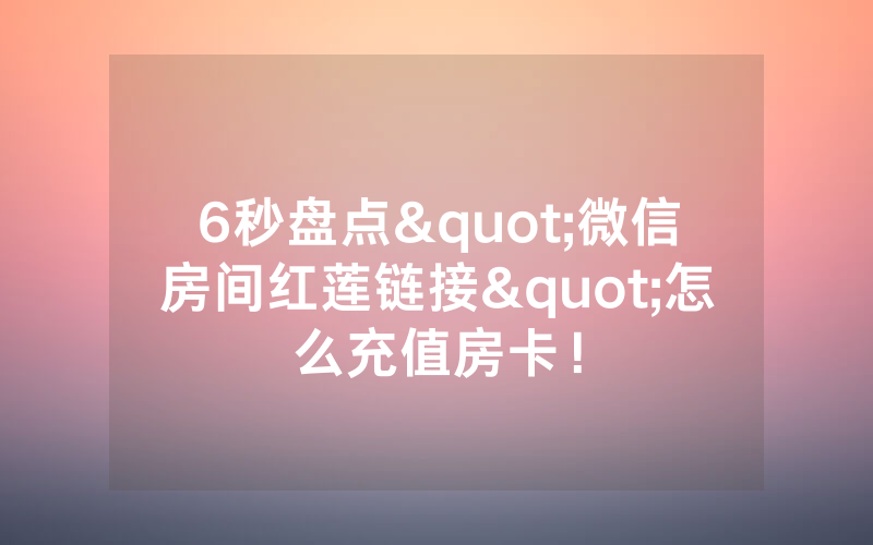 6秒盘点"微信房间红莲链接"怎么充值房卡！