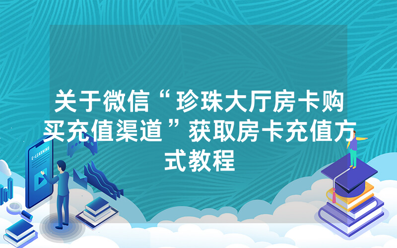 关于微信“珍珠大厅房卡购买充值渠道”获取房卡充值方式教程