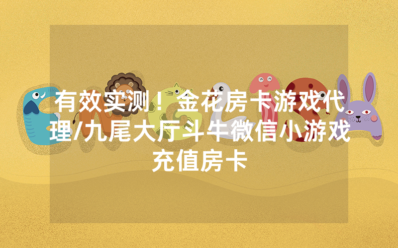 有效实测！金花房卡游戏代理/九尾大厅斗牛微信小游戏充值房卡