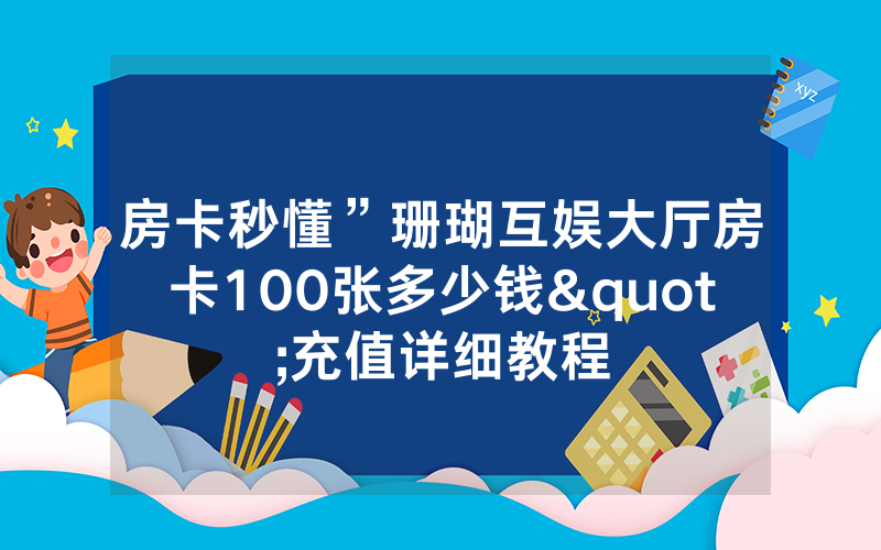房卡秒懂”珊瑚互娱大厅房卡100张多少钱"充值详细教程