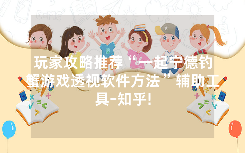 玩家攻略推荐“一起宁德钓蟹游戏透视软件方法”辅助工具-知乎!