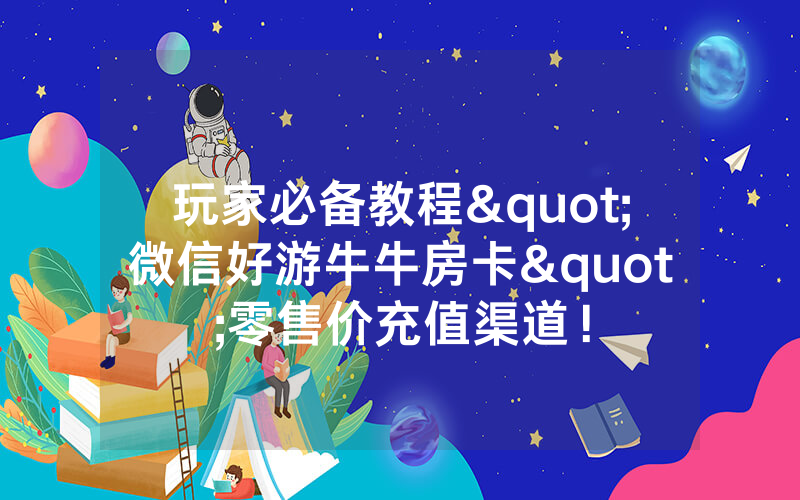 玩家必备教程"微信好游牛牛房卡"零售价充值渠道！