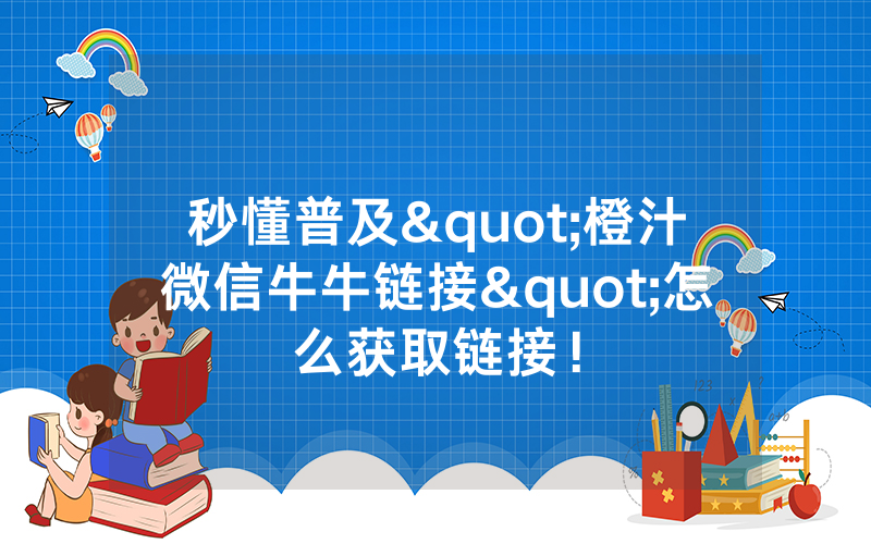 秒懂普及"橙汁微信牛牛链接"怎么获取链接！