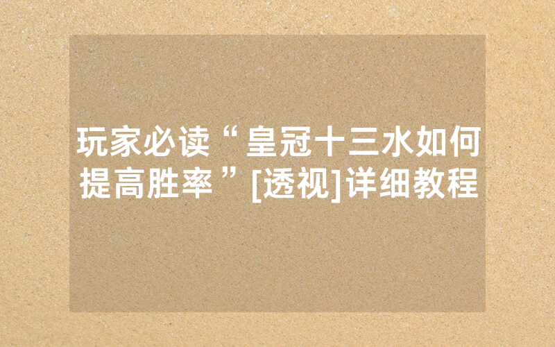 玩家必读“皇冠十三水如何提高胜率”[透视]详细教程