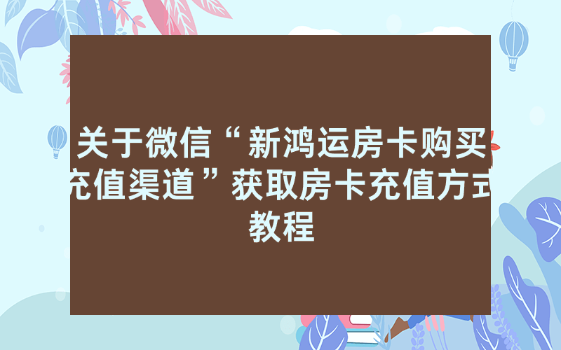 关于微信“新鸿运房卡购买充值渠道”获取房卡充值方式教程