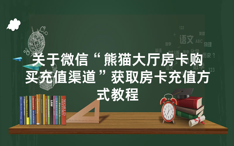 关于微信“熊猫大厅房卡购买充值渠道”获取房卡充值方式教程
