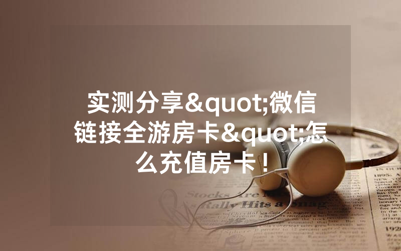 实测分享"微信链接全游房卡"怎么充值房卡！