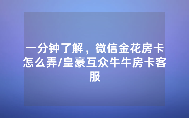 一分钟了解，微信金花房卡怎么弄/皇豪互众牛牛房卡客服