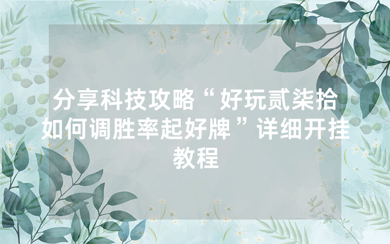 分享科技攻略“好玩贰柒拾如何调胜率起好牌”详细开挂教程