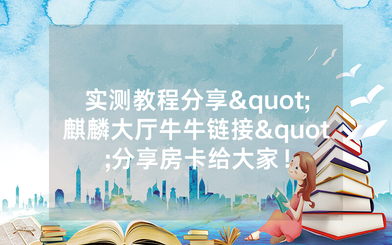 实测教程分享"麒麟大厅牛牛链接"分享房卡给大家！
