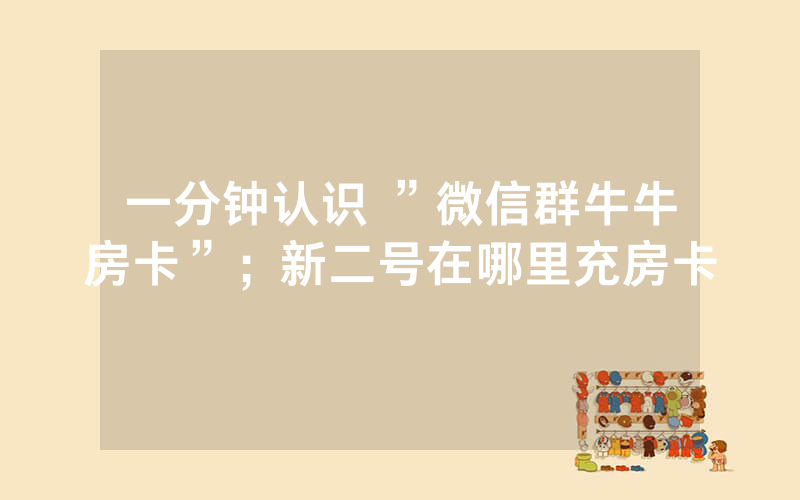一分钟认识 ”微信群牛牛房卡”；新二号在哪里充房卡