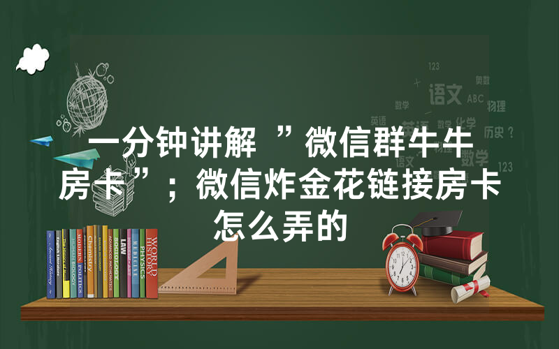 一分钟讲解 ”微信群牛牛房卡”；微信炸金花链接房卡怎么弄的