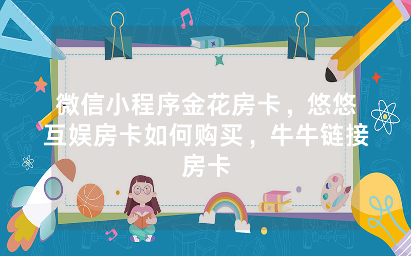 微信小程序金花房卡，悠悠互娱房卡如何购买，牛牛链接房卡