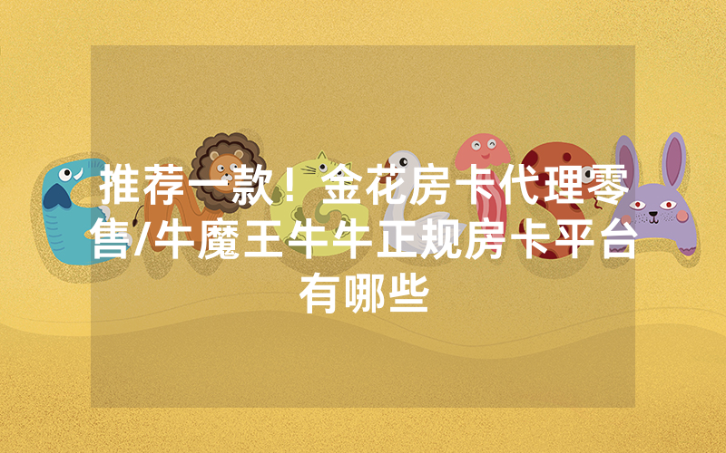 推荐一款！金花房卡代理零售/牛魔王牛牛正规房卡平台有哪些