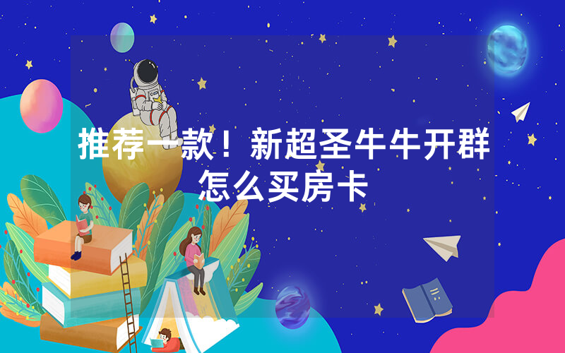 推荐一款！新超圣牛牛开群怎么买房卡