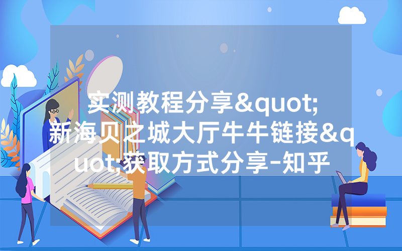 实测教程分享"新海贝之城大厅牛牛链接"获取方式分享-知乎