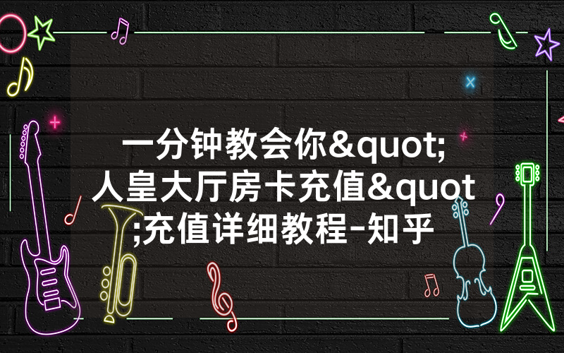 一分钟教会你"人皇大厅房卡充值"充值详细教程-知乎