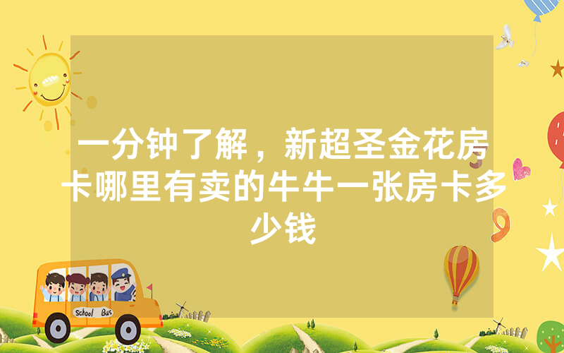 一分钟了解，新超圣金花房卡哪里有卖的牛牛一张房卡多少钱