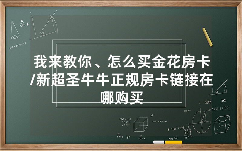 我来教你、怎么买金花房卡/新超圣牛牛正规房卡链接在哪购买