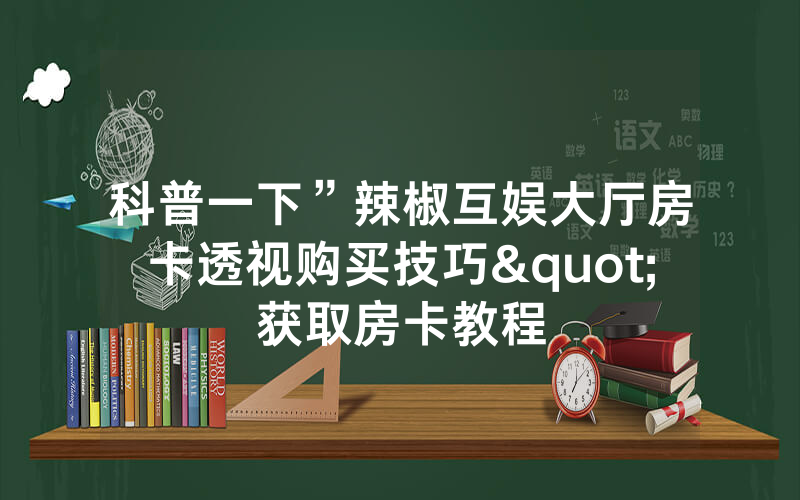 科普一下”辣椒互娱大厅房卡透视购买技巧"获取房卡教程