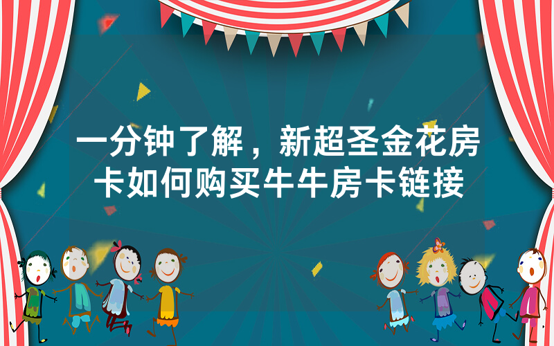 一分钟了解，新超圣金花房卡如何购买牛牛房卡链接
